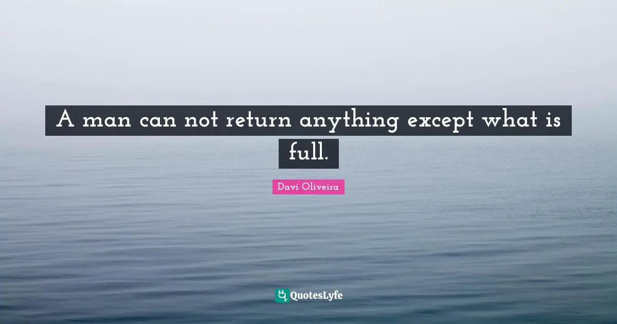 A man can not return anything except what is full.