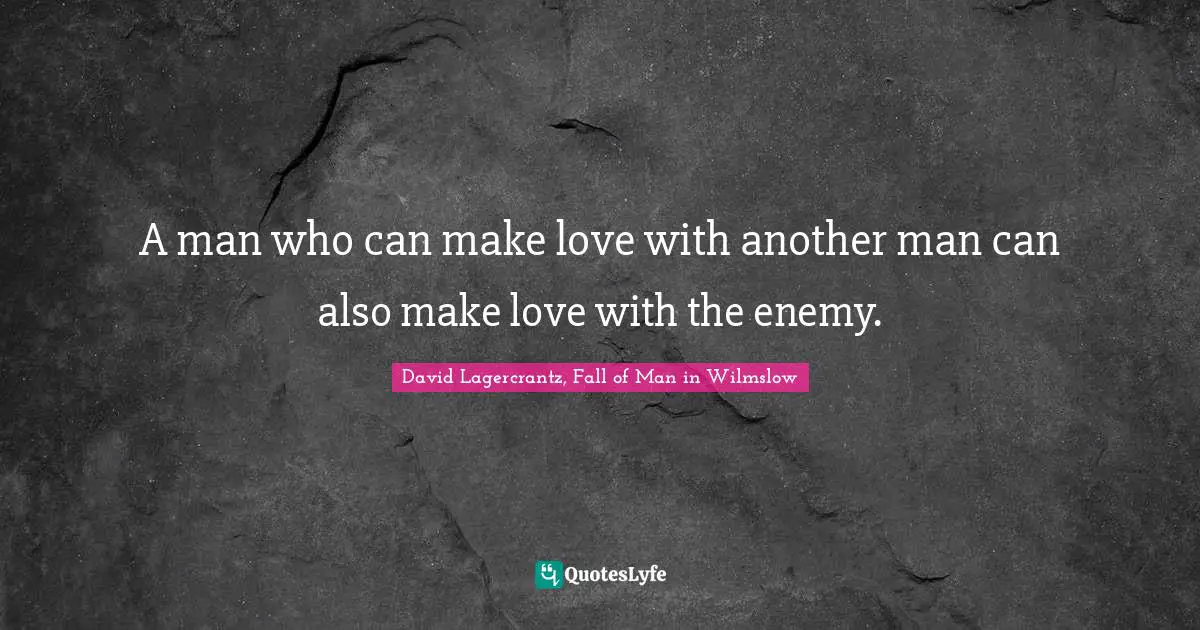 A man who can make love with another man can also make love with the enemy.