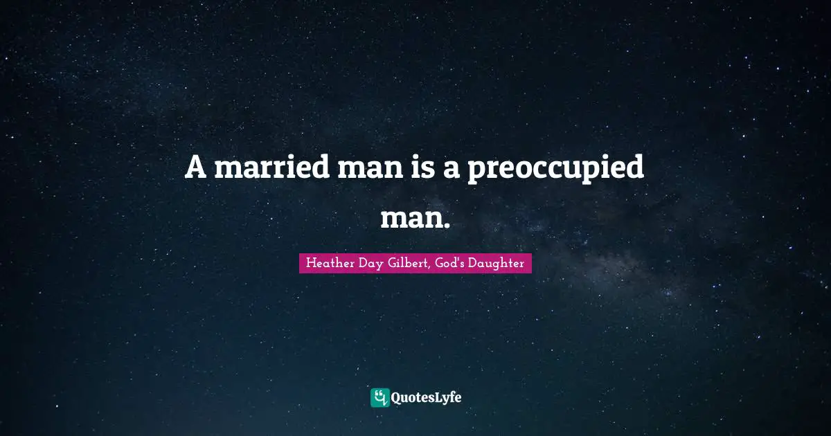 A married man is a preoccupied man.