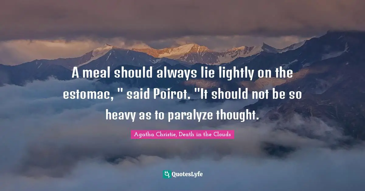 A meal should always lie lightly on the estomac, " said Poirot. "It should not be so heavy as to paralyze thought.