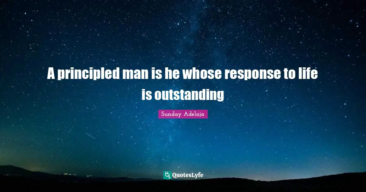 A principled man is he whose response to life is outstanding