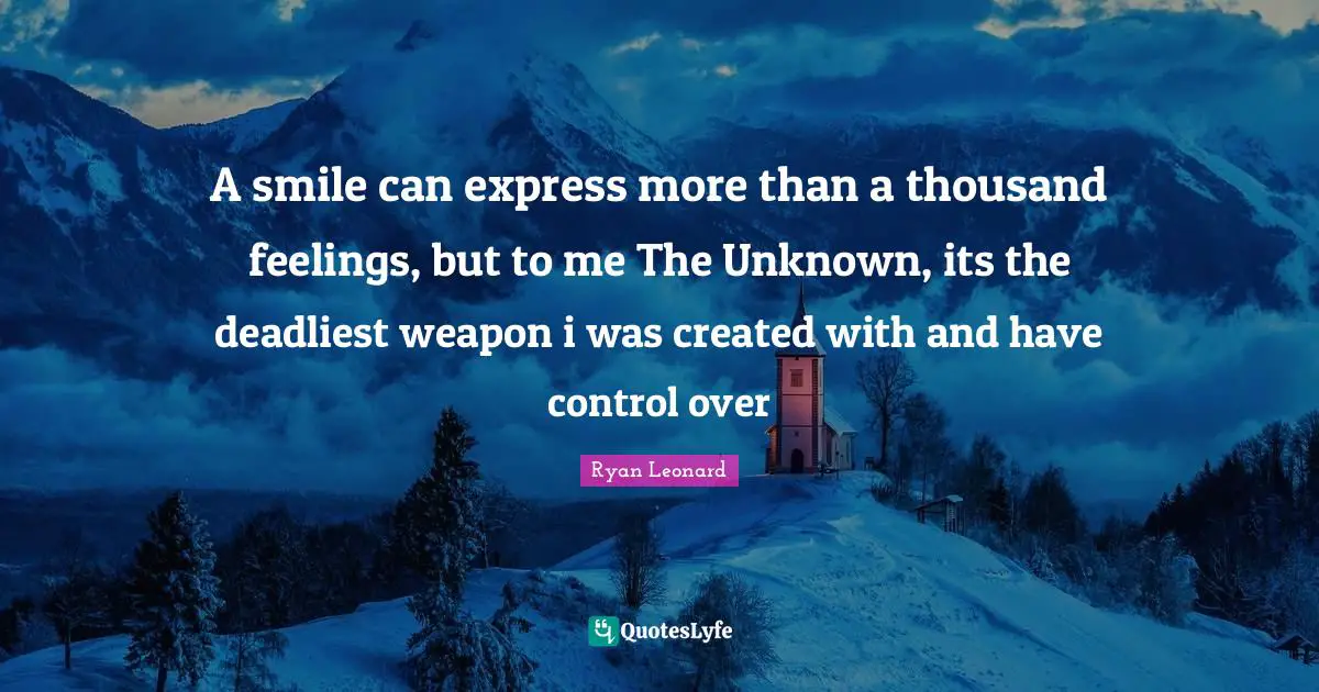 A smile can express more than a thousand feelings, but to me The Unknown, its the deadliest weapon i was created with and have control over