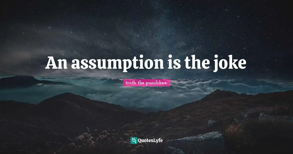 An assumption is the joke