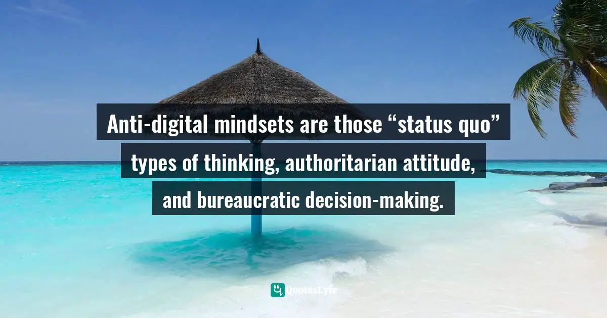 Pearl Zhu, Thinkingaire: 100 Game Changing Digital Mindsets To Compete For The Future Quotes: "Anti-digital mindsets are those “status quo” types of thinking, authoritarian attitude, and bureaucratic decision-making."