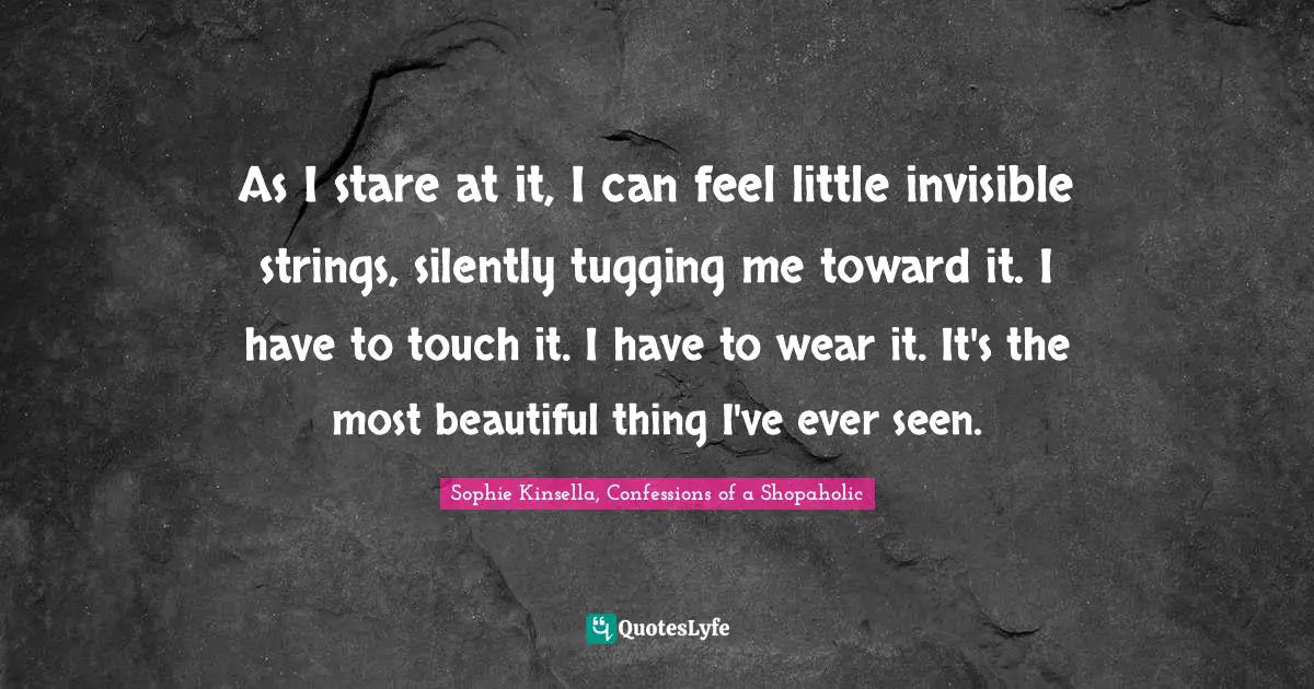 Tugging Quotes: "As I stare at it, I can feel little invisible strings, silently tugging me toward it. I have to touch it. I have to wear it. It's the most beautiful thing I've ever seen."