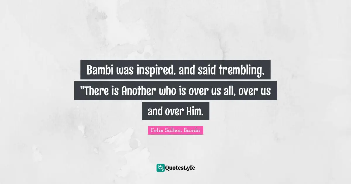 Bambi was inspired, and said trembling, "There is Another who is over us all, over us and over Him.