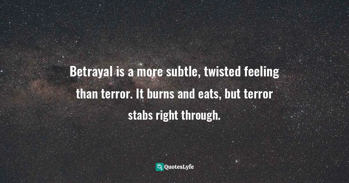 Wendy Hoffman, The Enslaved Queen: A Memoir about Electricity and Mind Control Quotes: Betrayal is a more subtle, twisted feeling than terror. It burns and eats, but terror stabs right through.