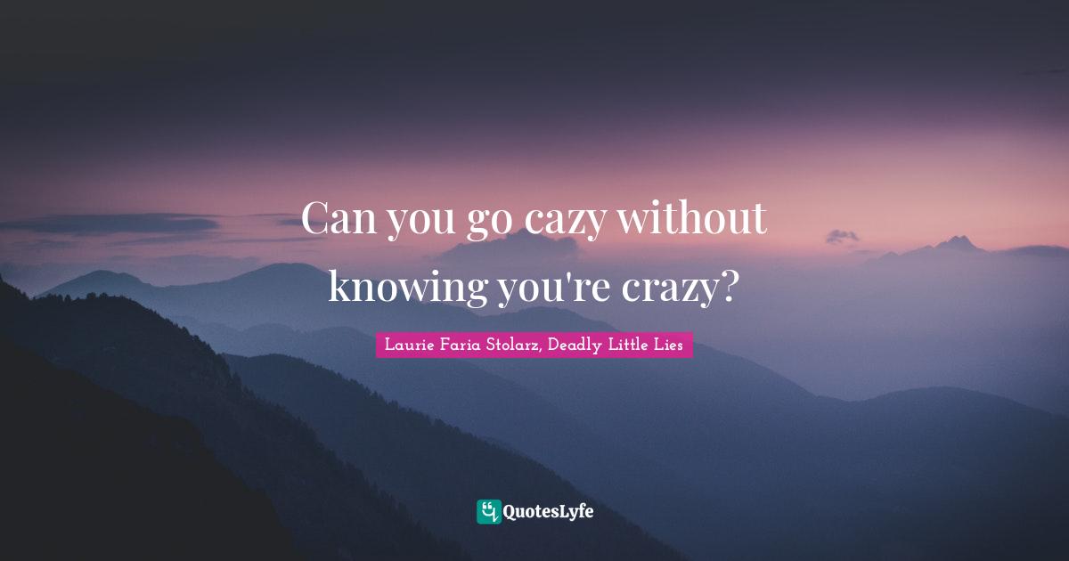 Laurie Faria Stolarz Quotes: "Can you go cazy without knowing you're crazy?"