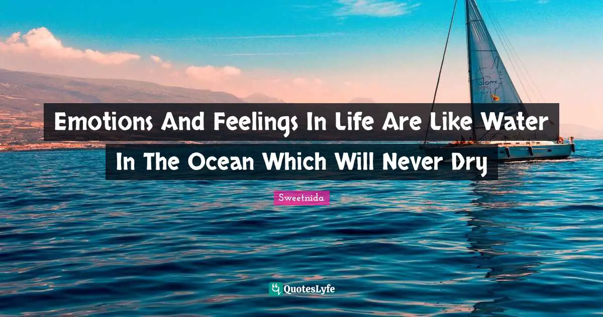 Emotions And Feelings In Life Are Like Water In The Ocean Which Will Never Dry