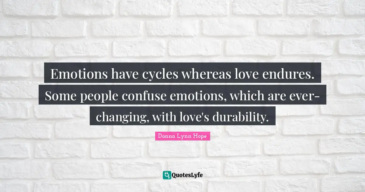 Emotions have cycles whereas love endures. Some people confuse emotions, which are ever-changing, with love's durability.