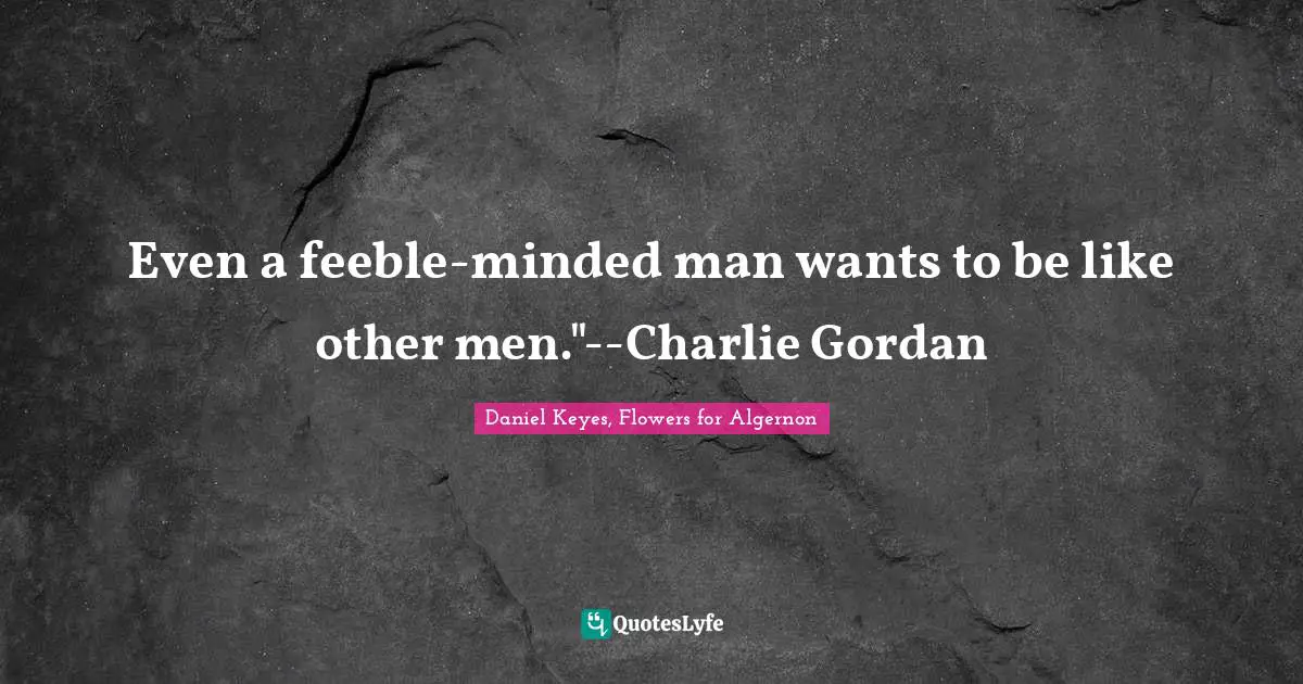Even a feeble-minded man wants to be like other men."--Charlie Gordan