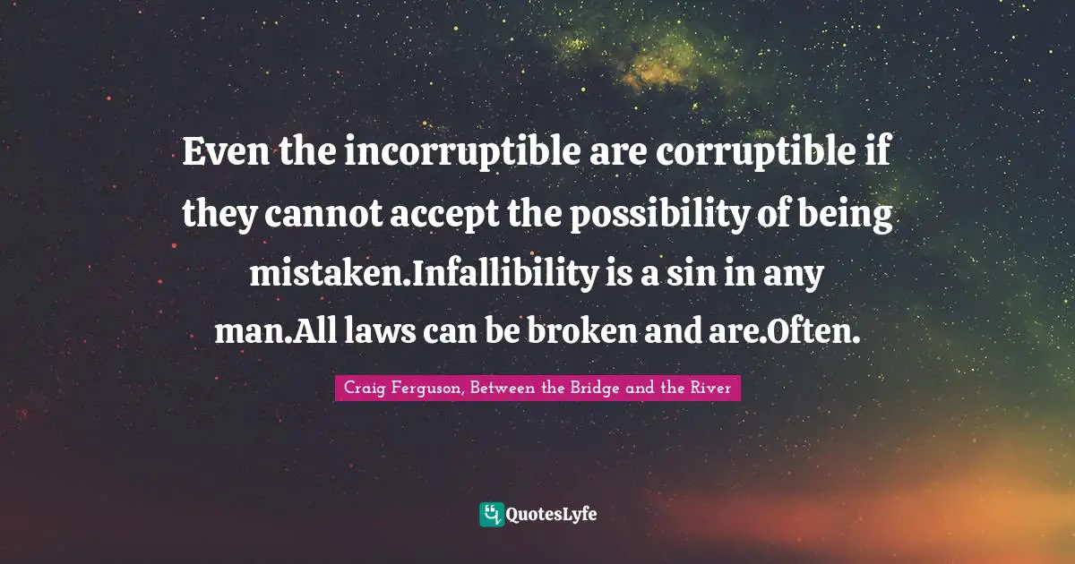 What Is Right And Wrong Quotes: "Even the incorruptible are corruptible if they cannot accept the possibility of being mistaken.Infallibility is a sin in any man.All laws can be broken and are.Often."