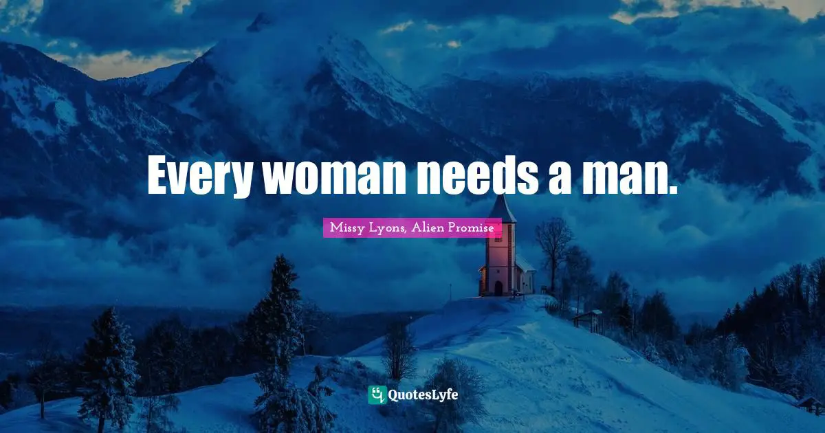 Every woman needs a man.