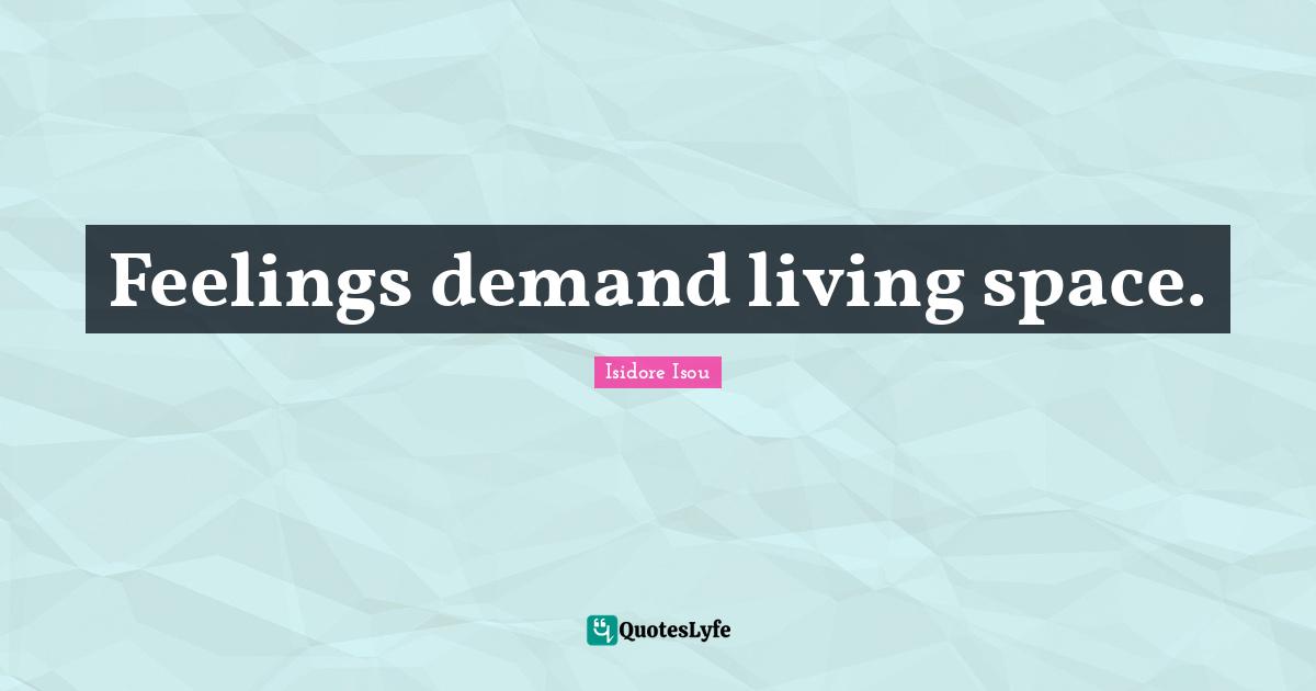Feelings demand living space.
