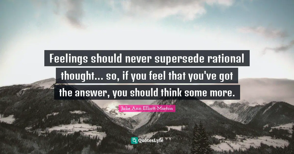 Logical Thinking Quotes: "Feelings should never supersede rational thought... so, if you feel that you've got the answer, you should think some more."