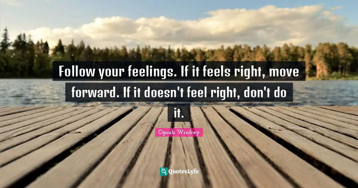 Oprah Winfrey Quotes: "Follow your feelings. If it feels right, move forward. If it doesn't feel right, don't do it."