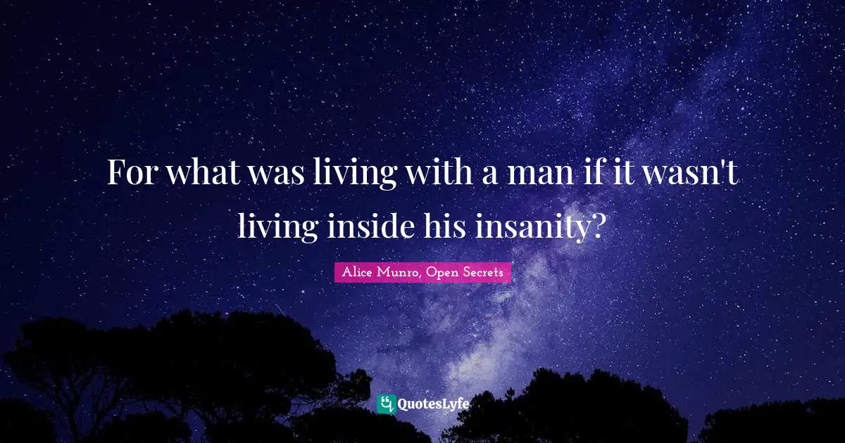 For what was living with a man if it wasn't living inside his insanity?