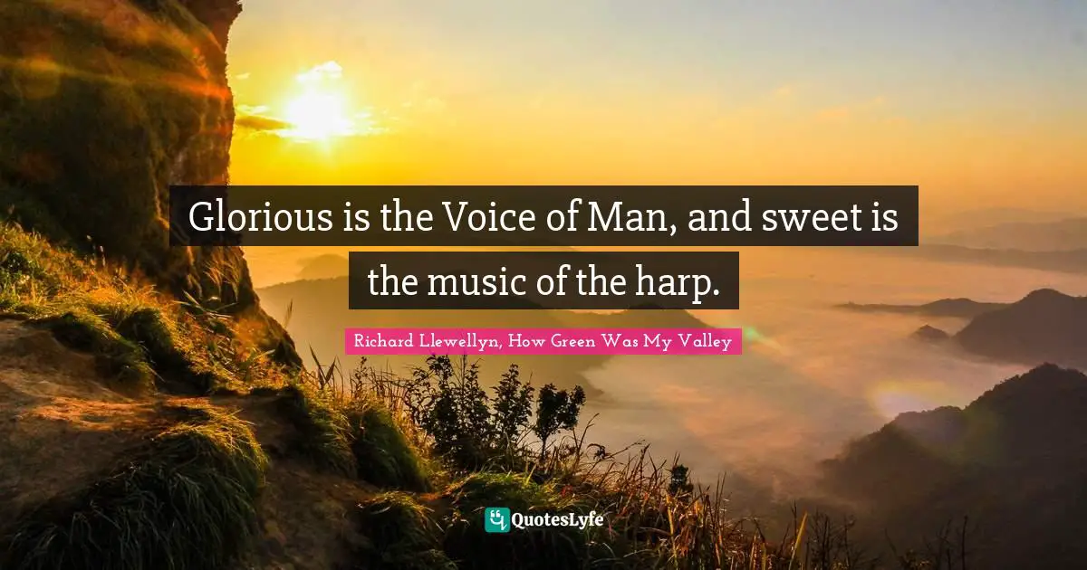 Glorious is the Voice of Man, and sweet is the music of the harp.
