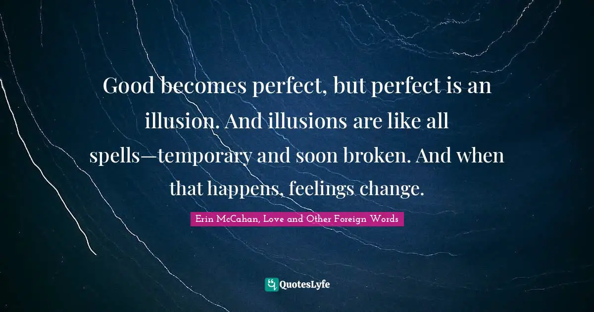Good becomes perfect, but perfect is an illusion. And illusions are like all spells—temporary and soon broken. And when that happens, feelings change.