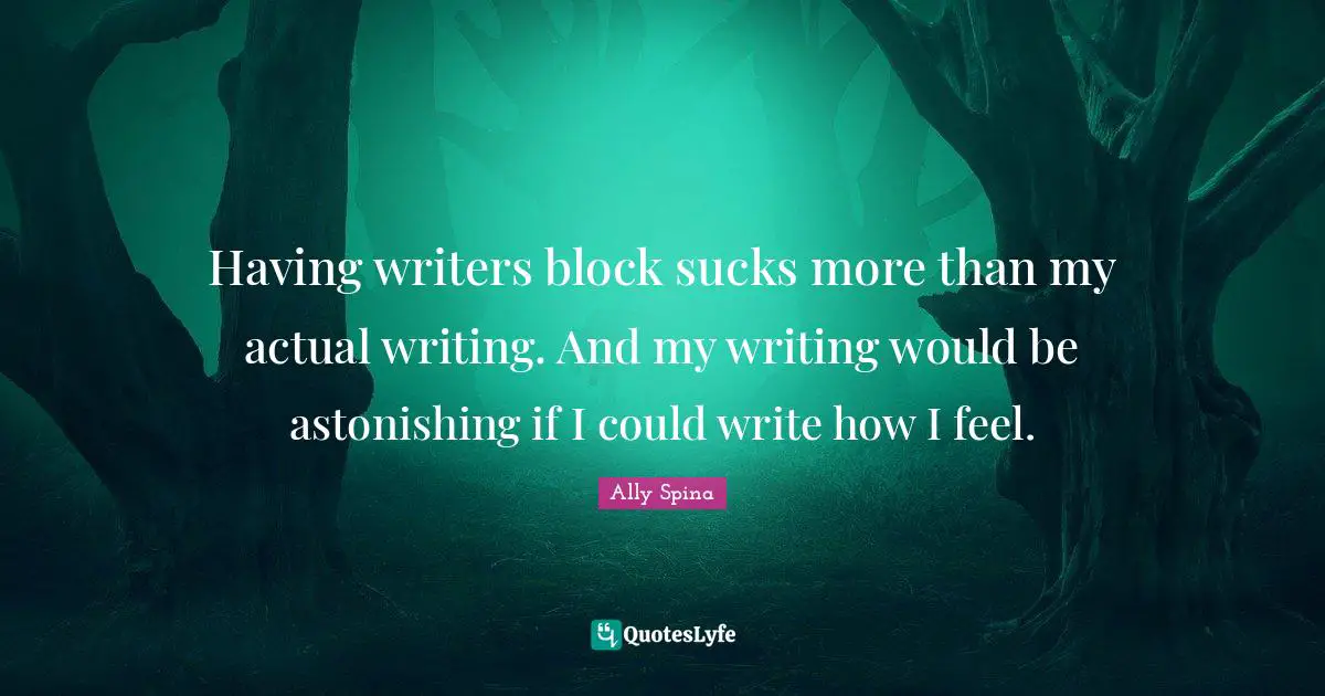 Writersblock Quotes: "Having writers block sucks more than my actual writing. And my writing would be astonishing if I could write how I feel."