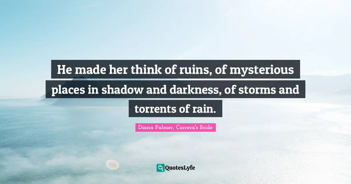 He made her think of ruins, of mysterious places in shadow and darkness, of storms and torrents of rain.