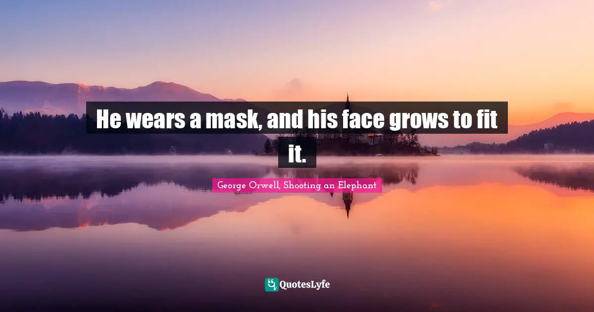 George Orwell Quotes: "He wears a mask, and his face grows to fit it."