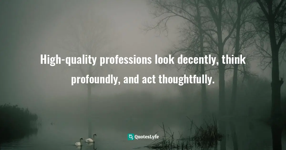 High-quality professions look decently, think profoundly, and act thoughtfully.