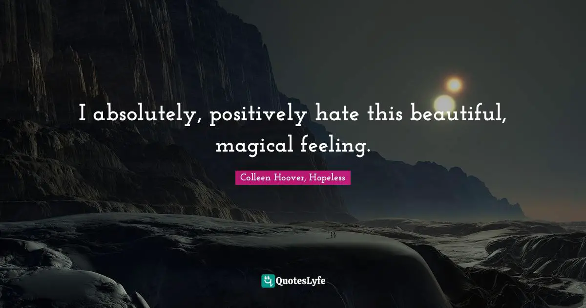 Colleen Hoover, Hopeless Quotes: I absolutely, positively hate this beautiful, magical feeling.