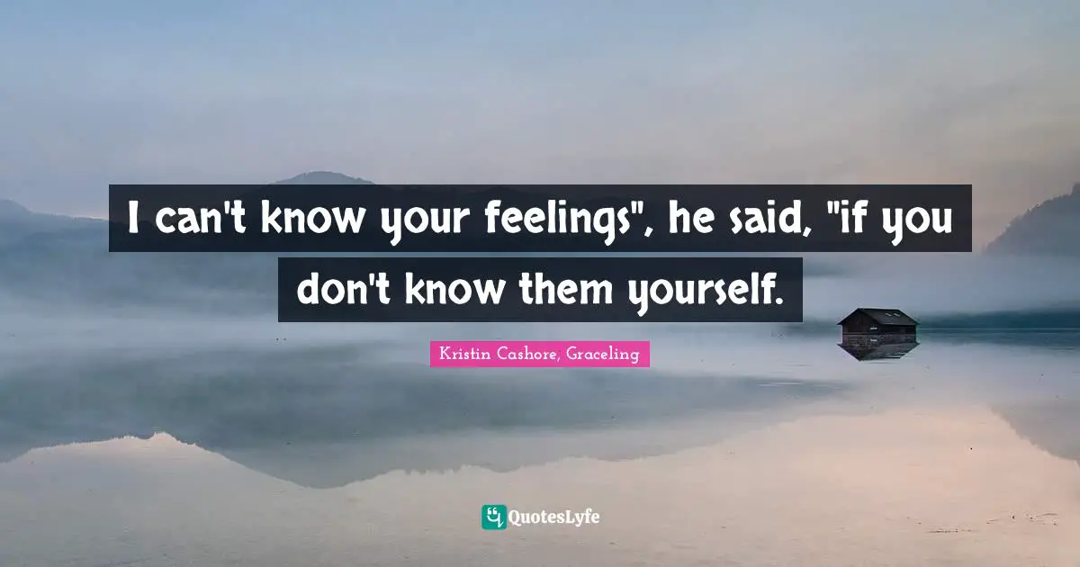 I can't know your feelings", he said, "if you don't know them yourself.