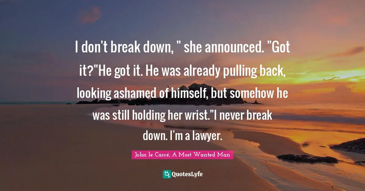 Most Wanted Quotes: "I don't break down, " she announced. "Got it?"He got it. He was already pulling back, looking ashamed of himself, but somehow he was still holding her wrist."I never break down. I'm a lawyer."