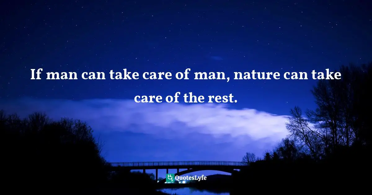 If man can take care of man, nature can take care of the rest.