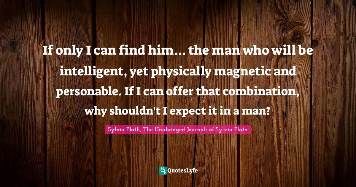 If only I can find him... the man who will be intelligent, yet physically magnetic and personable. If I can offer that combination, why shouldn't I expect it in a man?