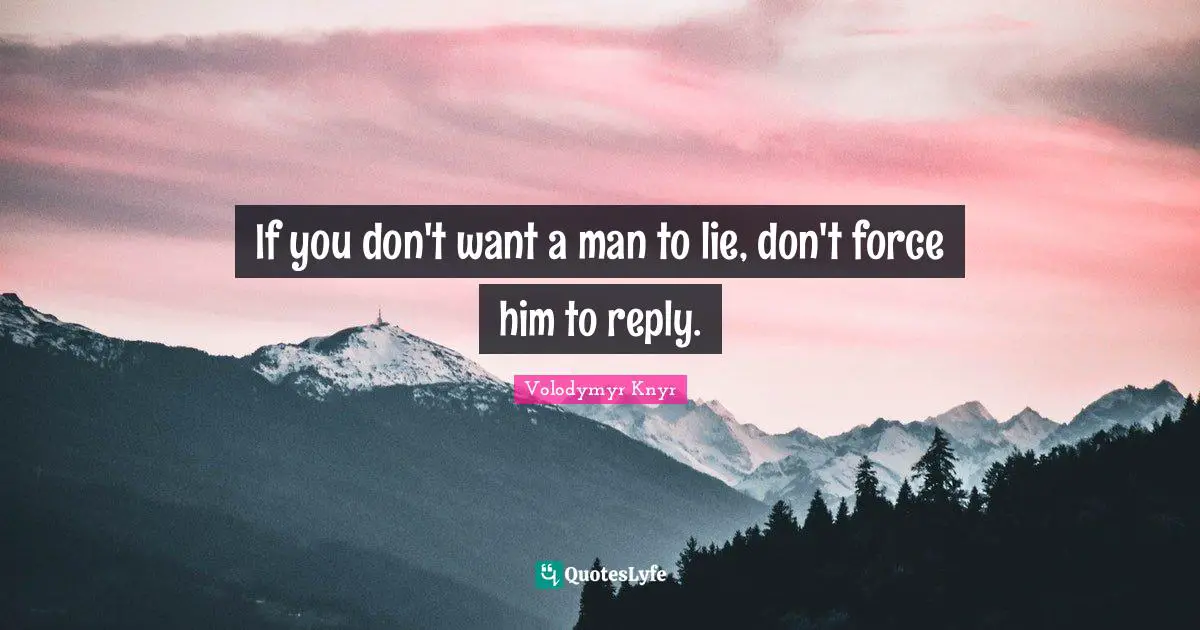 If you don't want a man to lie, don't force him to reply.