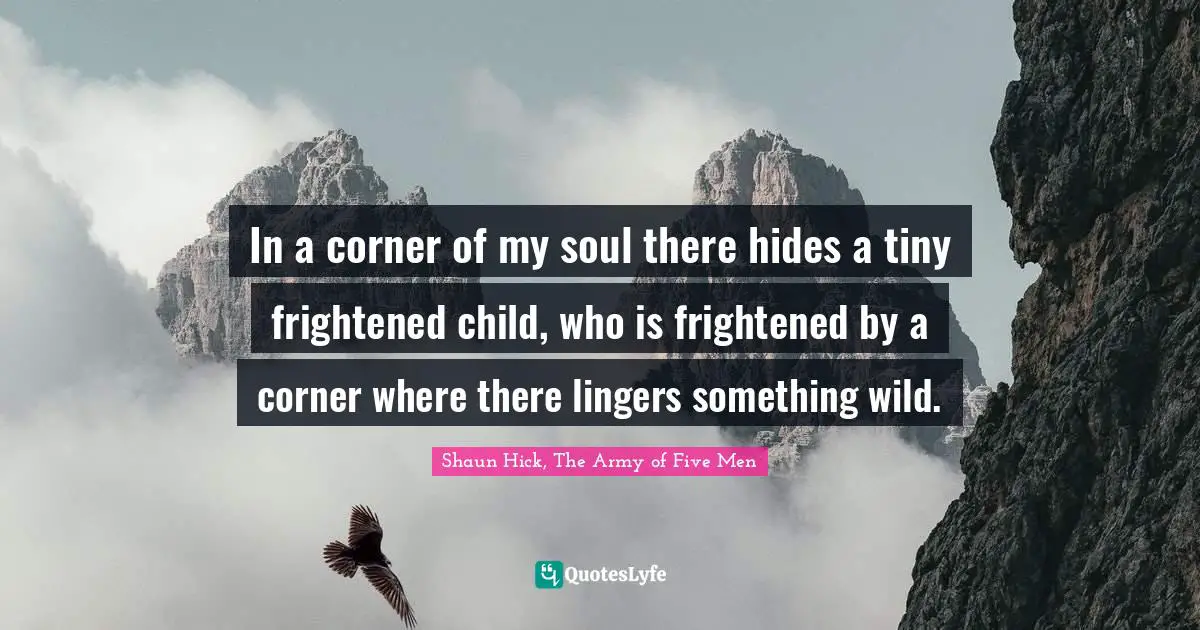 In a corner of my soul there hides a tiny frightened child, who is frightened by a corner where there lingers something wild.