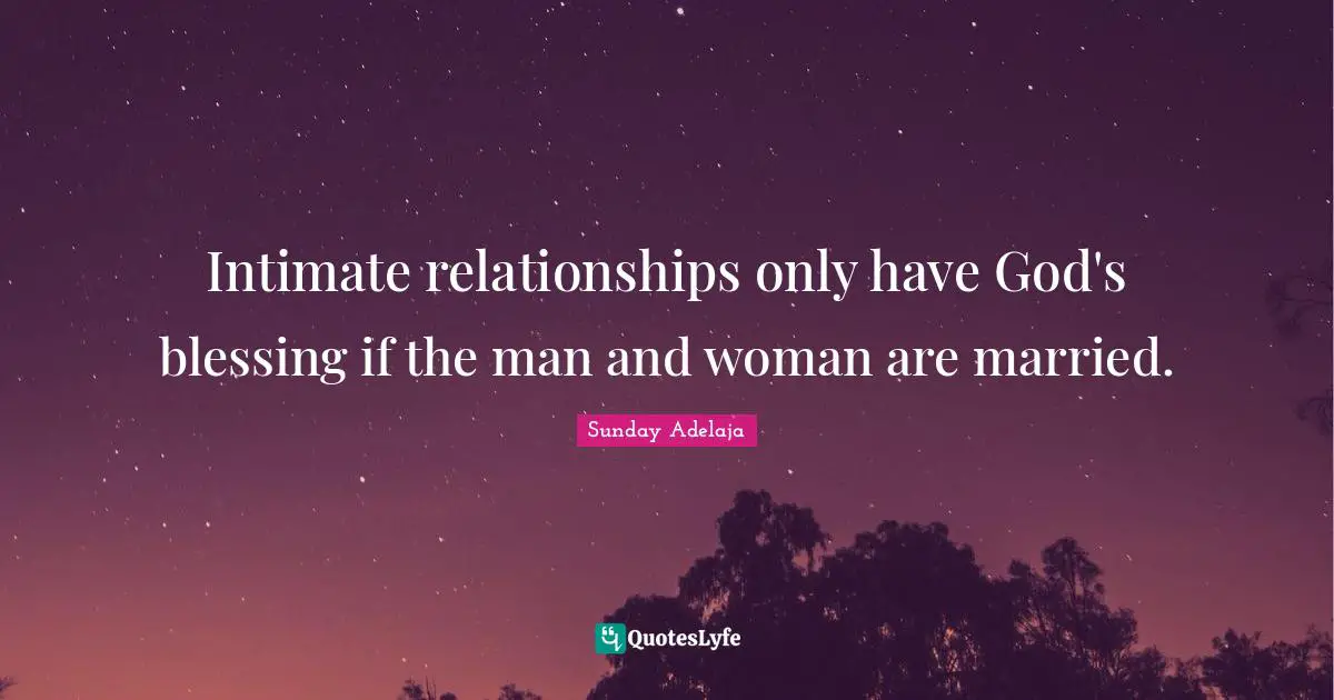 Intimate relationships only have God's blessing if the man and woman are married.