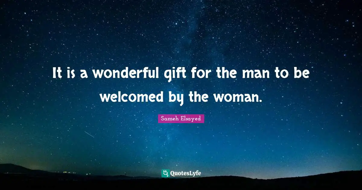 It is a wonderful gift for the man to be welcomed by the woman.