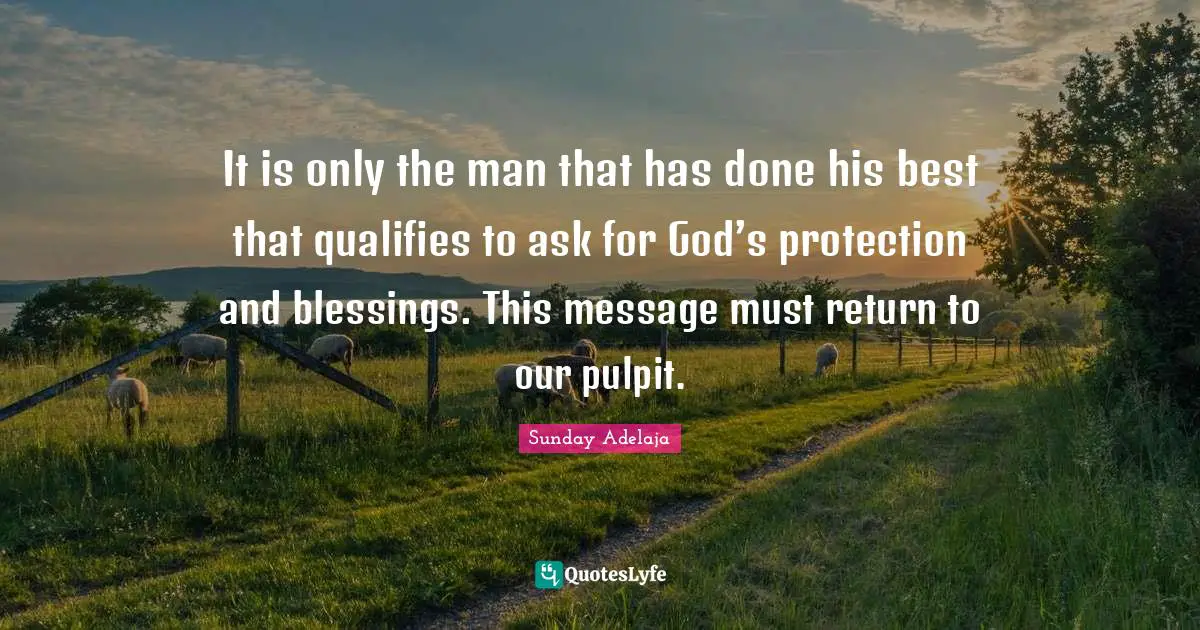 Qualify Quotes: "It is only the man that has done his best that qualifies to ask for God’s protection and blessings. This message must return to our pulpit."