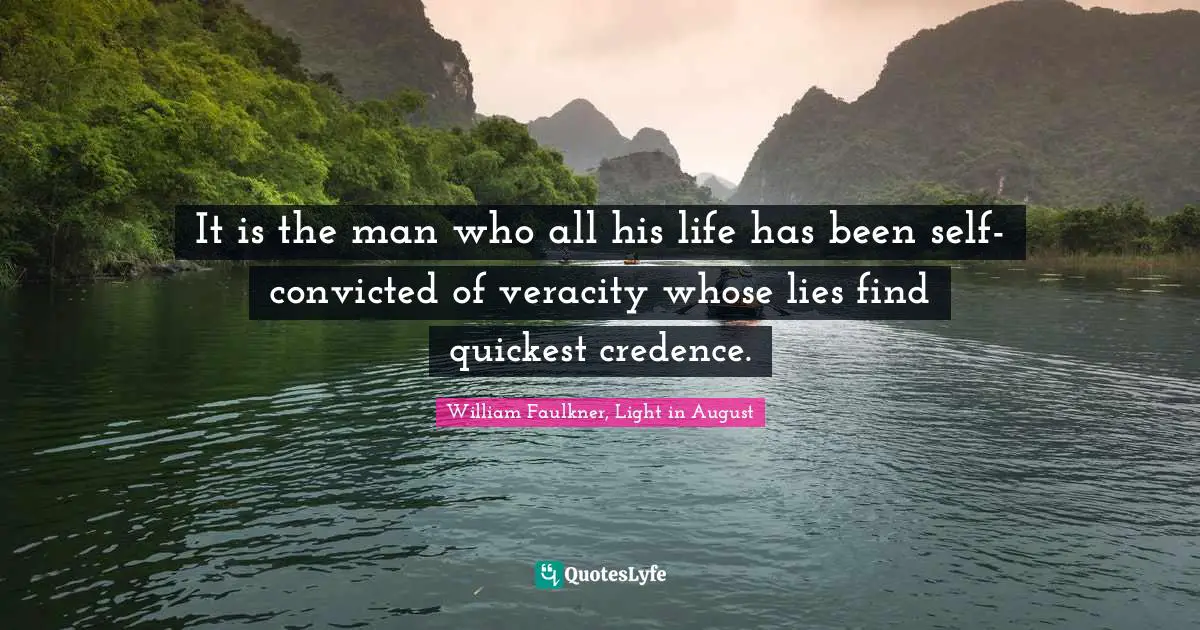It is the man who all his life has been self-convicted of veracity whose lies find quickest credence.