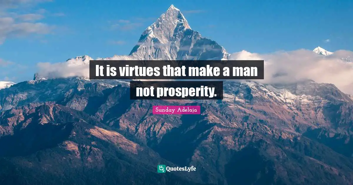 It is virtues that make a man not prosperity.