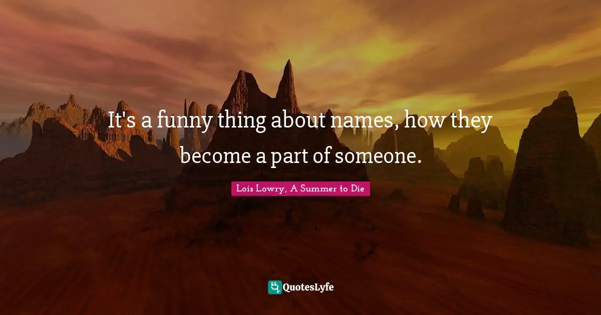 It's a funny thing about names, how they become a part of someone.