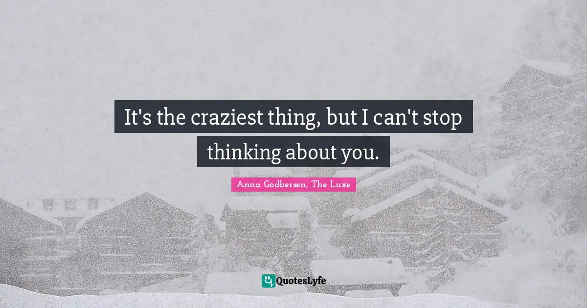 It's the craziest thing, but I can't stop thinking about you.