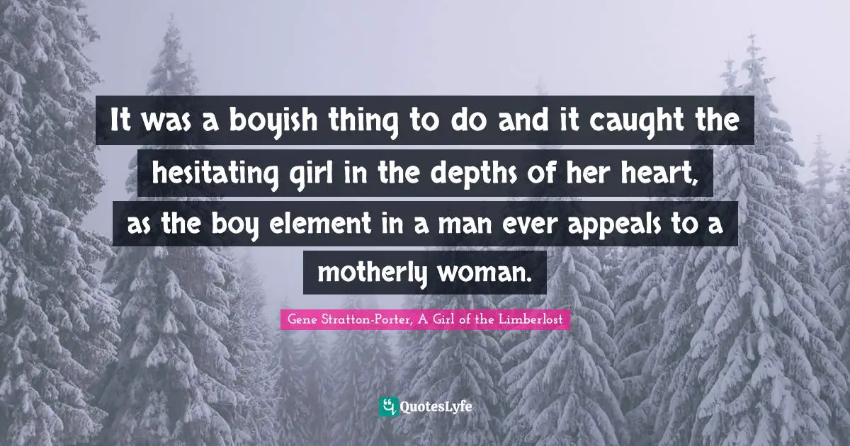 It was a boyish thing to do and it caught the hesitating girl in the depths of her heart, as the boy element in a man ever appeals to a motherly woman.