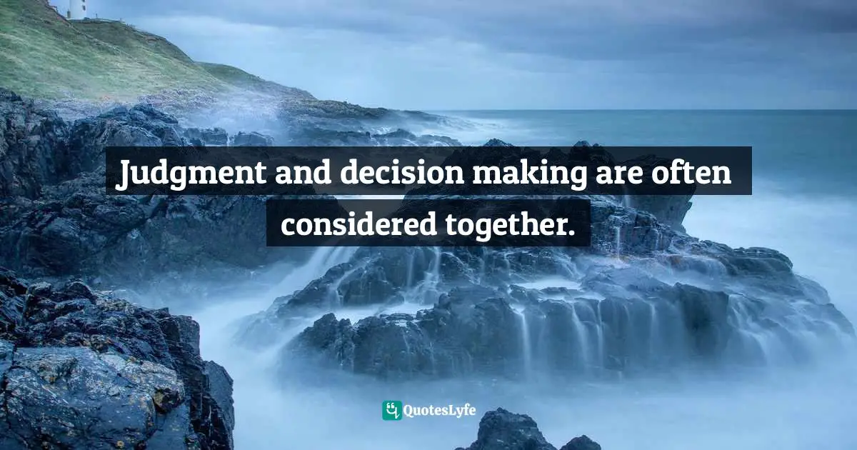 Judgment and decision making are often considered together.