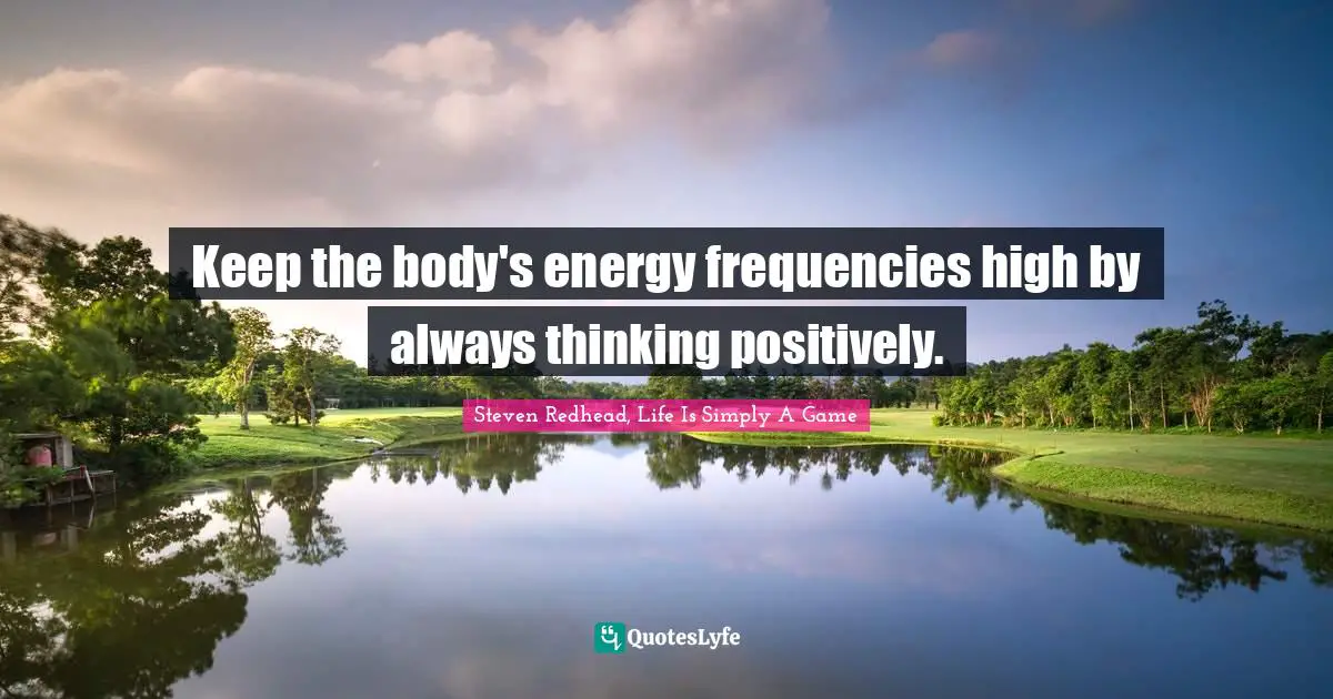 Keep the body's energy frequencies high by always thinking positively.