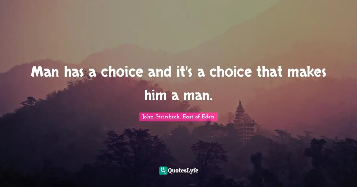 John Steinbeck, East of Eden Quotes: Man has a choice and it's a choice that makes him a man.