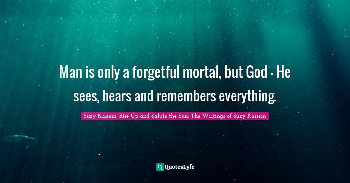 Man is only a forgetful mortal, but God — He sees, hears and remembers everything.