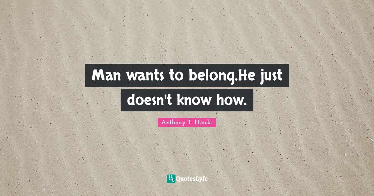 Man wants to belong.He just doesn't know how.