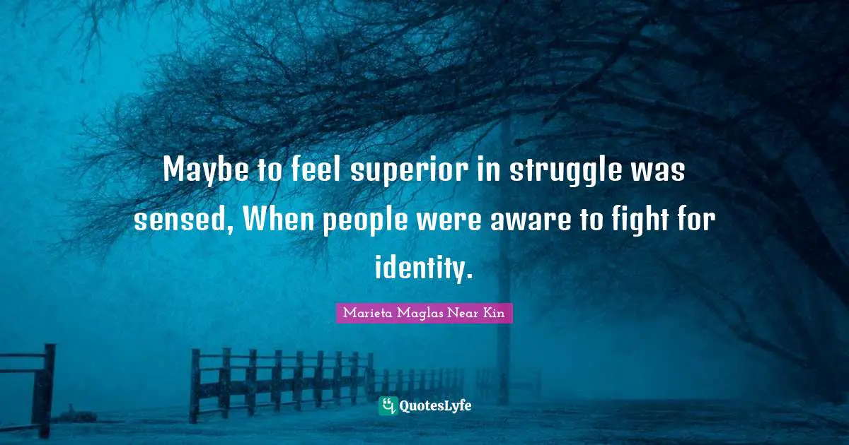 Maybe to feel superior in struggle was sensed, When people were aware to fight for identity.