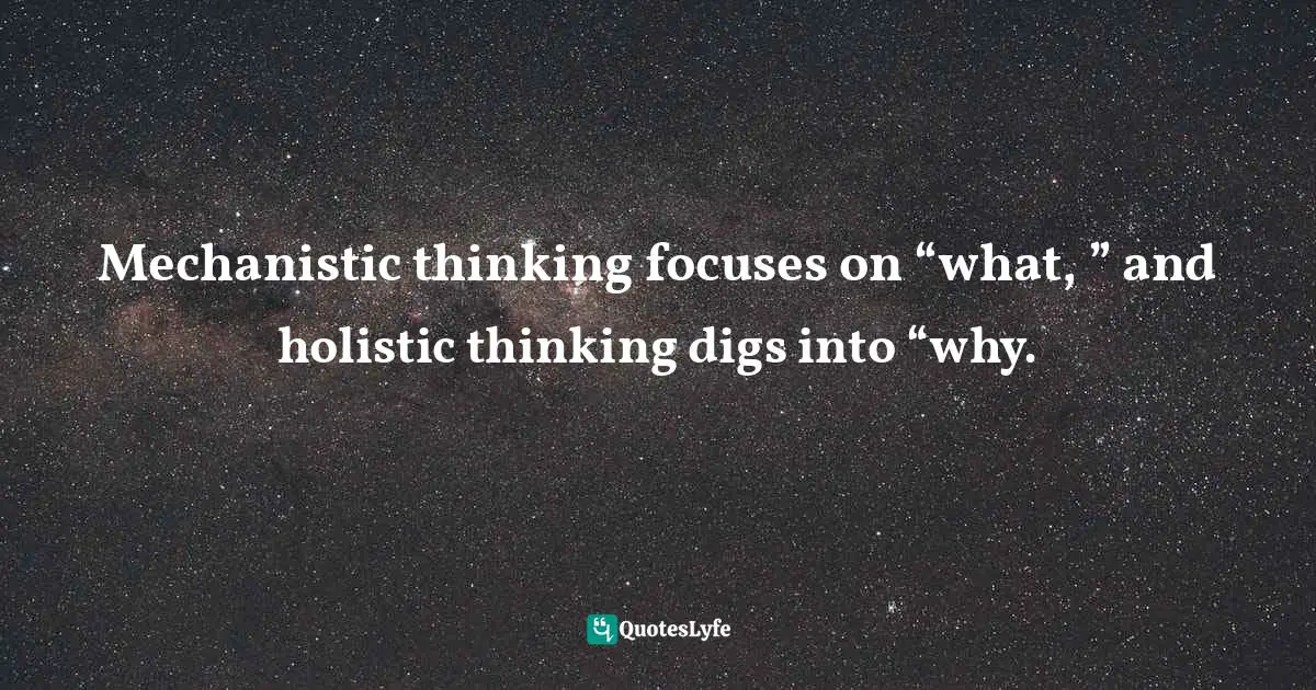 Mechanistic thinking focuses on “what, ” and holistic thinking digs into “why.
