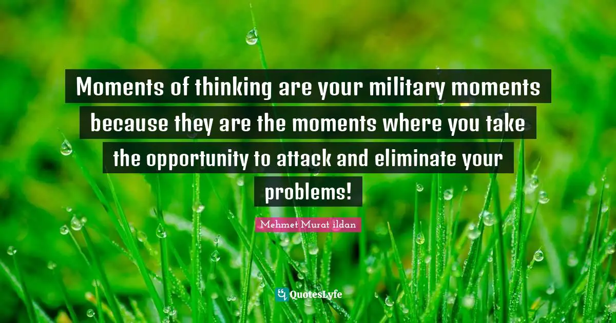 Thinking For Yourself Quotes: "Moments of thinking are your military moments because they are the moments where you take the opportunity to attack and eliminate your problems!"